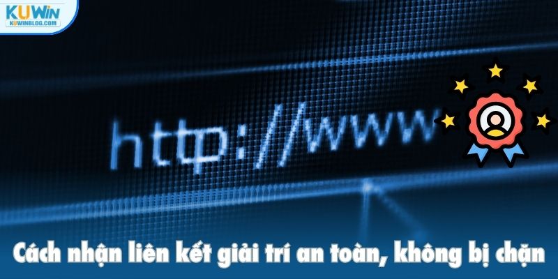 Cách nhận liên kết giải trí an toàn, không bị chặn
